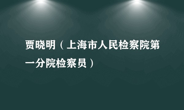 贾晓明（上海市人民检察院第一分院检察员）