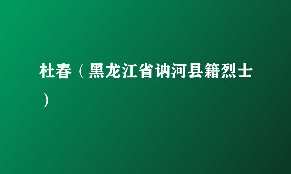 杜春（黑龙江省讷河县籍烈士）