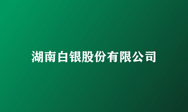 湖南白银股份有限公司