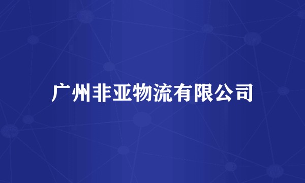 广州非亚物流有限公司