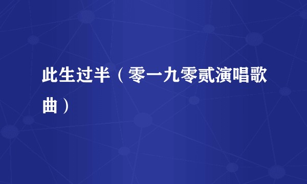 此生过半（零一九零贰演唱歌曲）