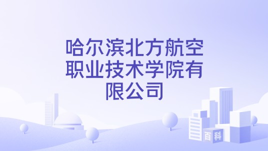 哈尔滨北方航空职业技术学院有限公司