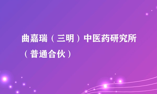 曲嘉瑞（三明）中医药研究所（普通合伙）