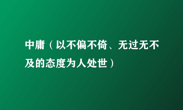 中庸（以不偏不倚、无过无不及的态度为人处世）