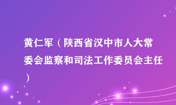 黄仁军（陕西省汉中市人大常委会监察和司法工作委员会主任）