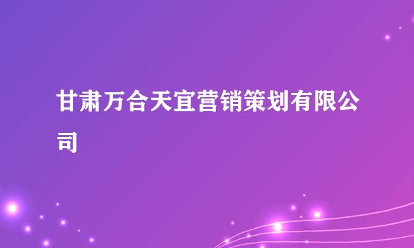 甘肃万合天宜营销策划有限公司
