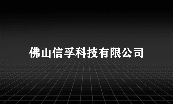 佛山信孚科技有限公司