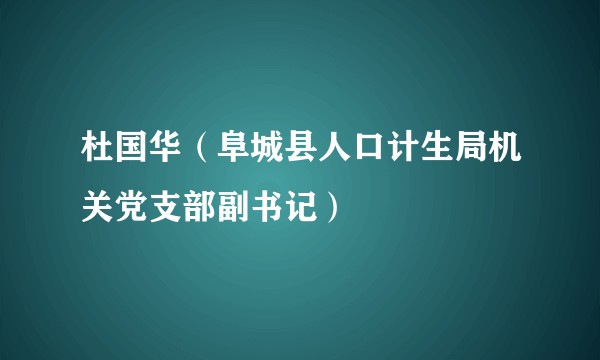杜国华(阜城县人口计生局机关党支部副书记)