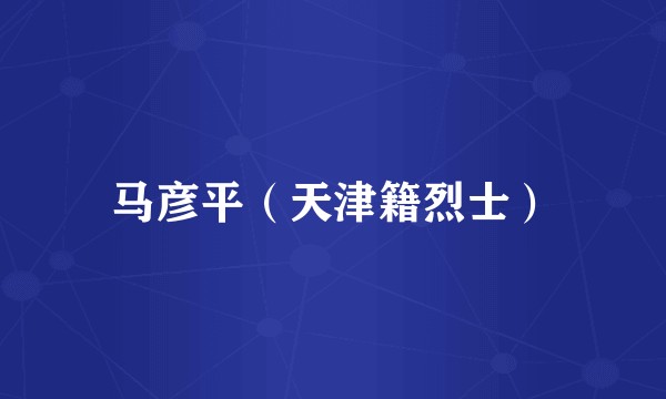 马彦平（天津籍烈士）