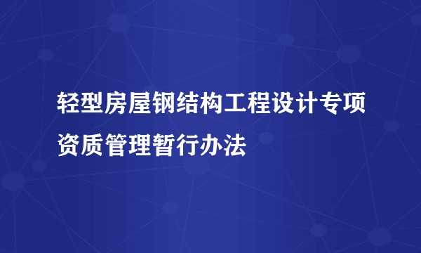 轻型房屋钢结构工程设计专项资质管理暂行办法