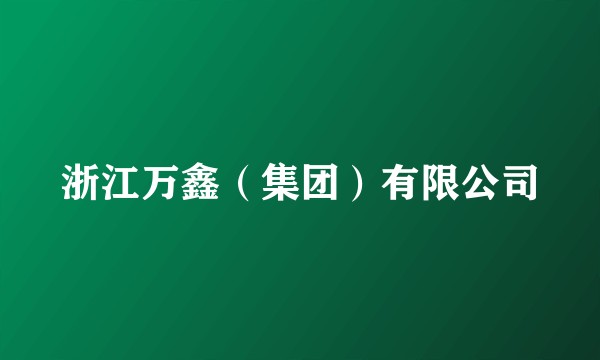浙江万鑫（集团）有限公司