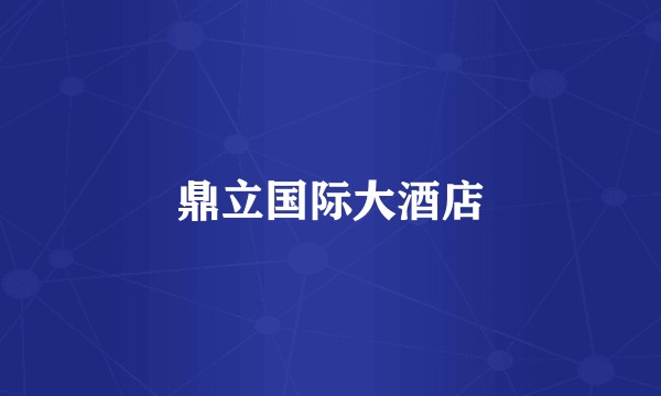 鼎立国际大酒店