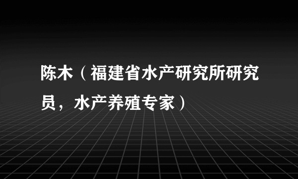 陈木(福建省水产研究所研究员,水产养殖专家)