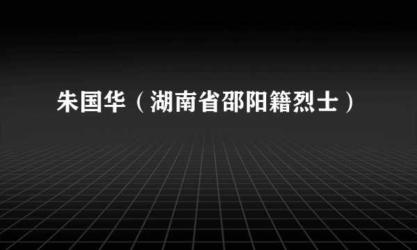 朱国华（湖南省邵阳籍烈士）