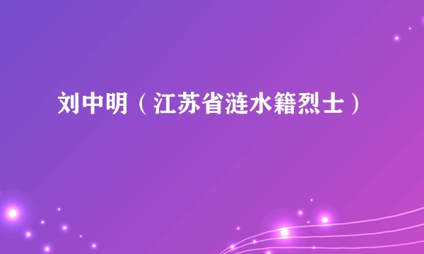 刘中明（江苏省涟水籍烈士）