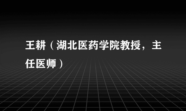王耕（湖北医药学院教授，主任医师）