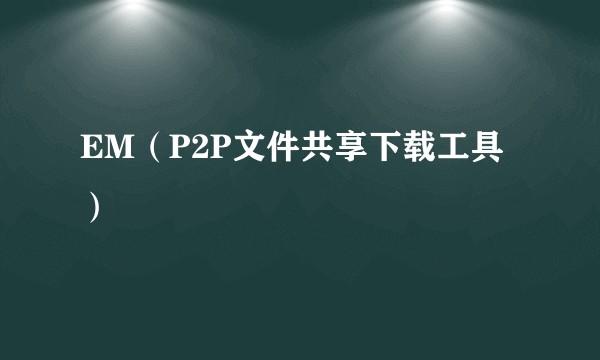 EM（P2P文件共享下载工具）
