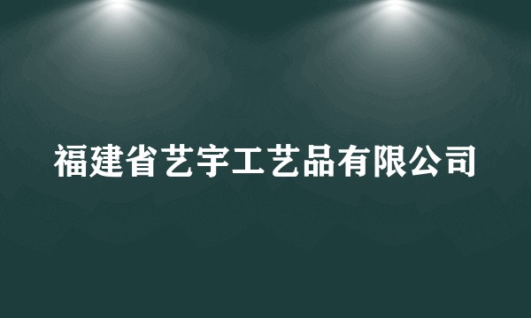 福建省艺宇工艺品有限公司