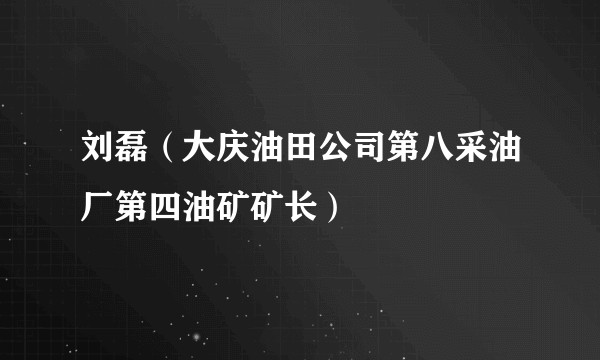 刘磊（大庆油田公司第八采油厂第四油矿矿长）