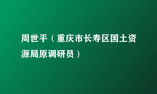 周世平（重庆市长寿区国土资源局原调研员）