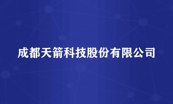 成都天箭科技股份有限公司