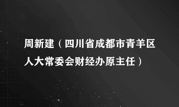 周新建（四川省成都市青羊区人大常委会财经办原主任）