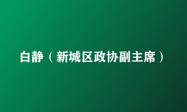 白静（新城区政协副主席）