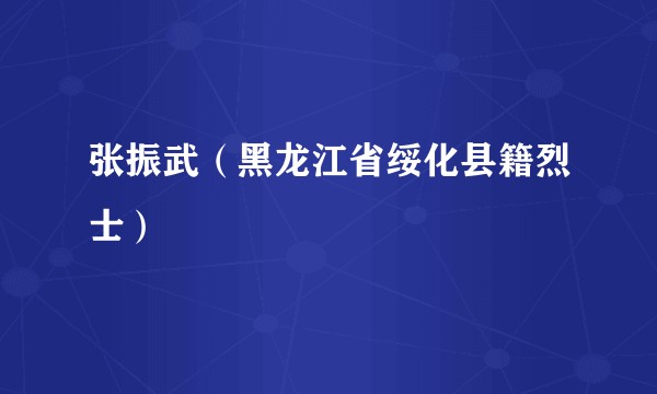 张振武（黑龙江省绥化县籍烈士）
