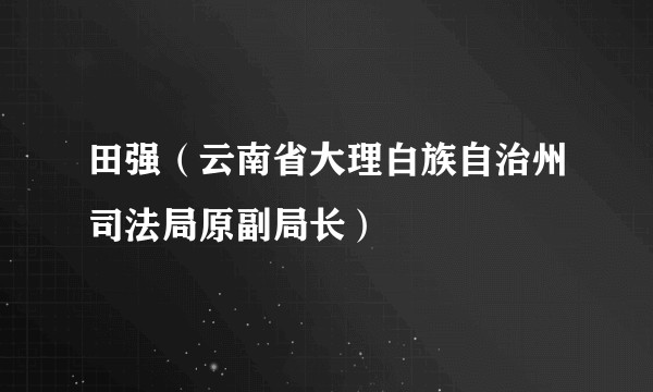 田强(云南省大理白族自治州司法局原副局长)