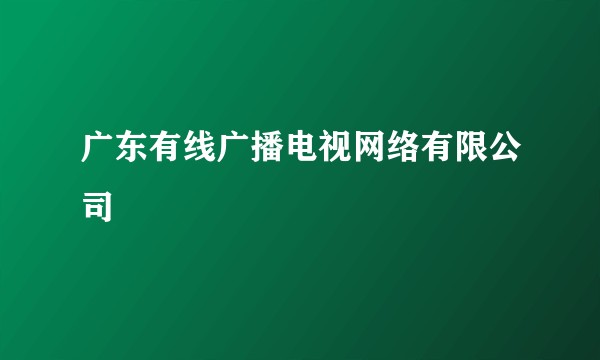 广东有线广播电视网络有限公司