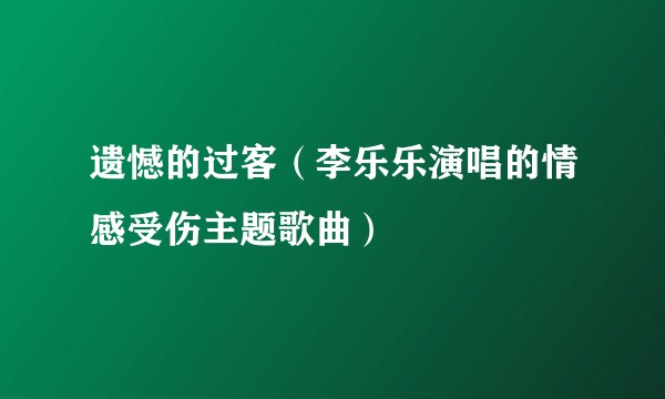 遗憾的过客（李乐乐演唱的情感受伤主题歌曲）
