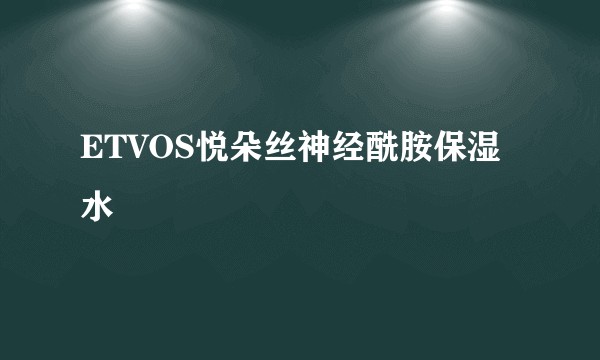 ETVOS悦朵丝神经酰胺保湿水