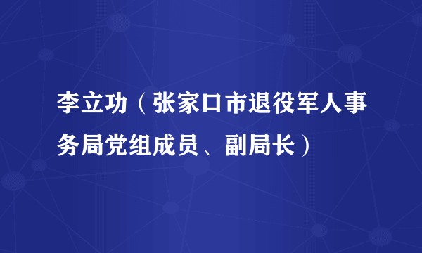 李立功（张家口市退役军人事务局党组成员、副局长）