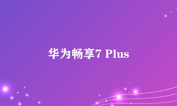 华为畅享7 Plus