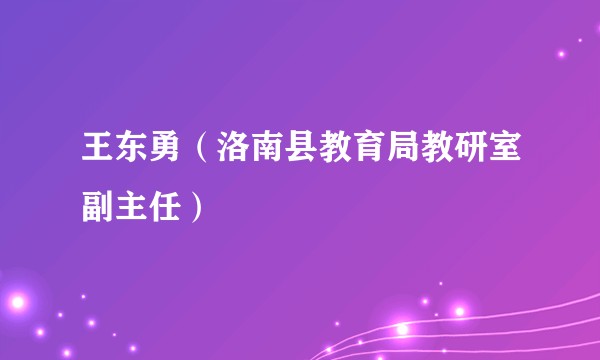 王东勇（洛南县教育局教研室副主任）