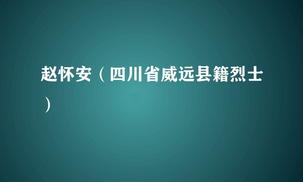 赵怀安（四川省威远县籍烈士）