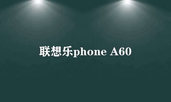 联想乐phone A60