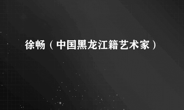 徐畅（中国黑龙江籍艺术家）
