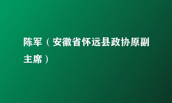 陈军（安徽省怀远县政协原副主席）