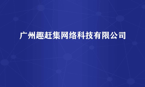 广州趣赶集网络科技有限公司
