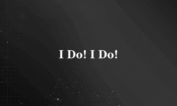I Do! I Do!