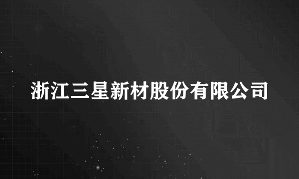 浙江三星新材股份有限公司