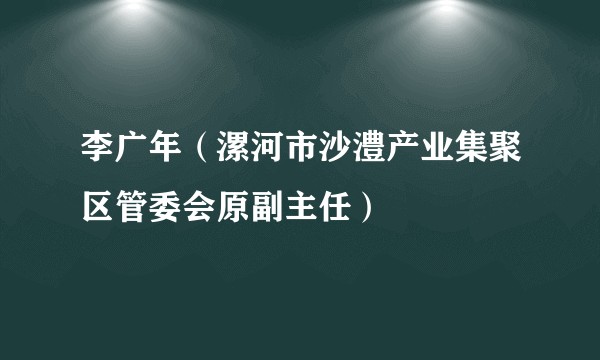 李广年（漯河市沙澧产业集聚区管委会原副主任）