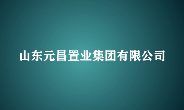 山东元昌置业集团有限公司