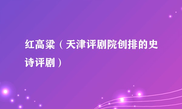 红高粱（天津评剧院创排的史诗评剧）