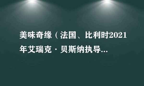 美味奇缘（法国、比利时2021年艾瑞克·贝斯纳执导的电影）