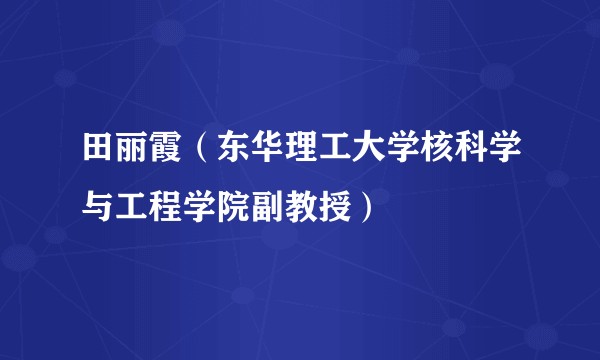 田丽霞（东华理工大学核科学与工程学院副教授）