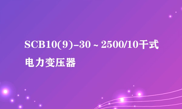 SCB10(9)-30～2500/10干式电力变压器