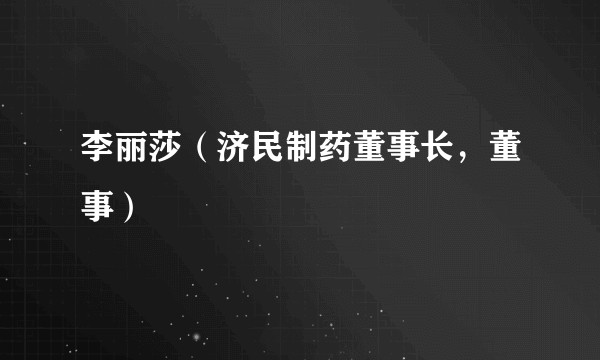 李丽莎（济民制药董事长，董事）