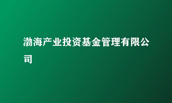 渤海产业投资基金管理有限公司